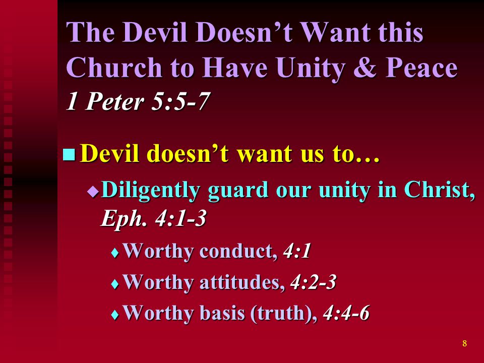 8 The Devil Doesn’t Want this Church to Have Unity & Peace 1 Peter 5:5-7 Devil doesn’t want us to… Devil doesn’t want us to…  Diligently guard our unity in Christ, Eph.