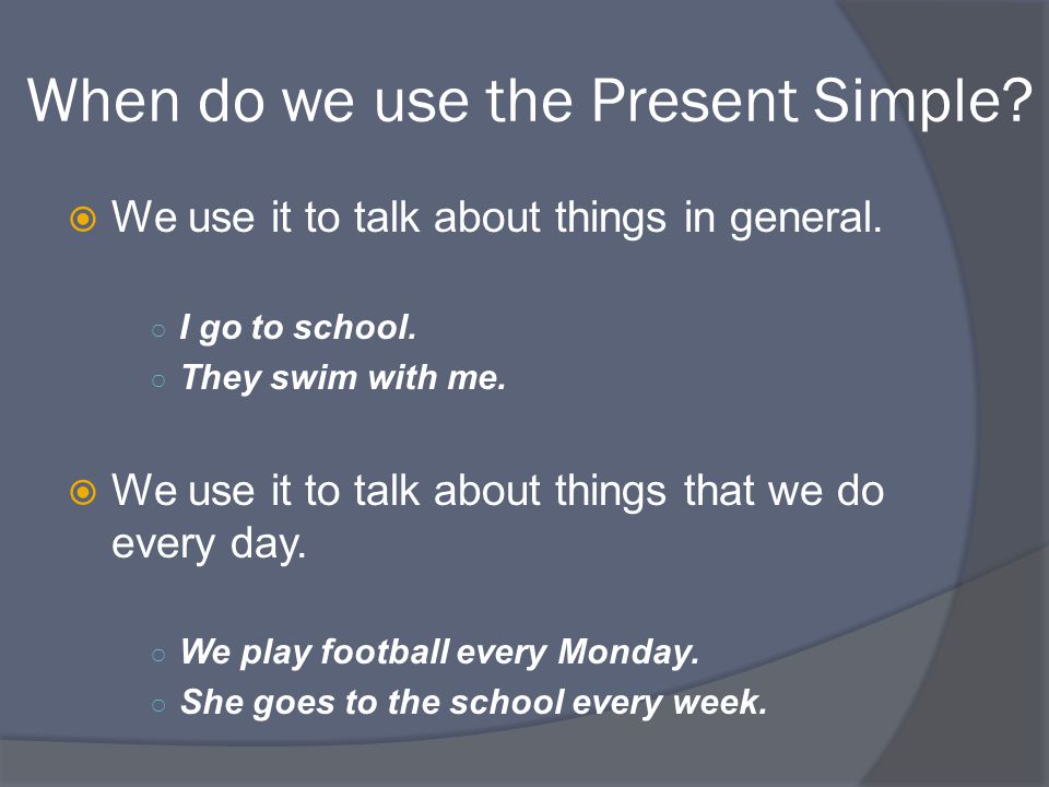 When do we use the Present Simple.  We use it to talk about things in general.