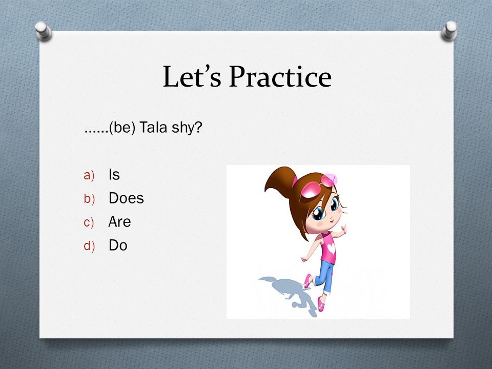 Let’s Practice ……(be) Tala shy a) Is b) Does c) Are d) Do