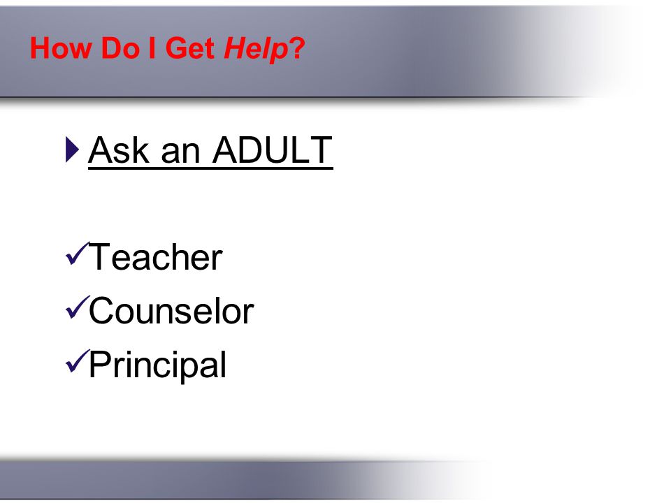 How Do I Get Help  Ask an ADULT Teacher Counselor Principal