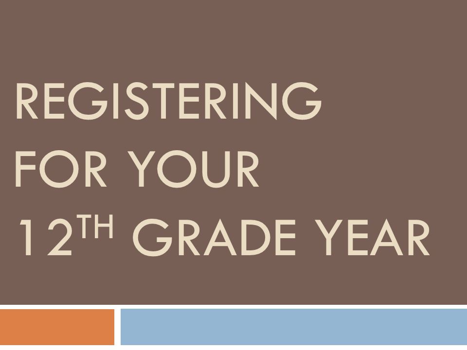 REGISTERING FOR YOUR 12 TH GRADE YEAR