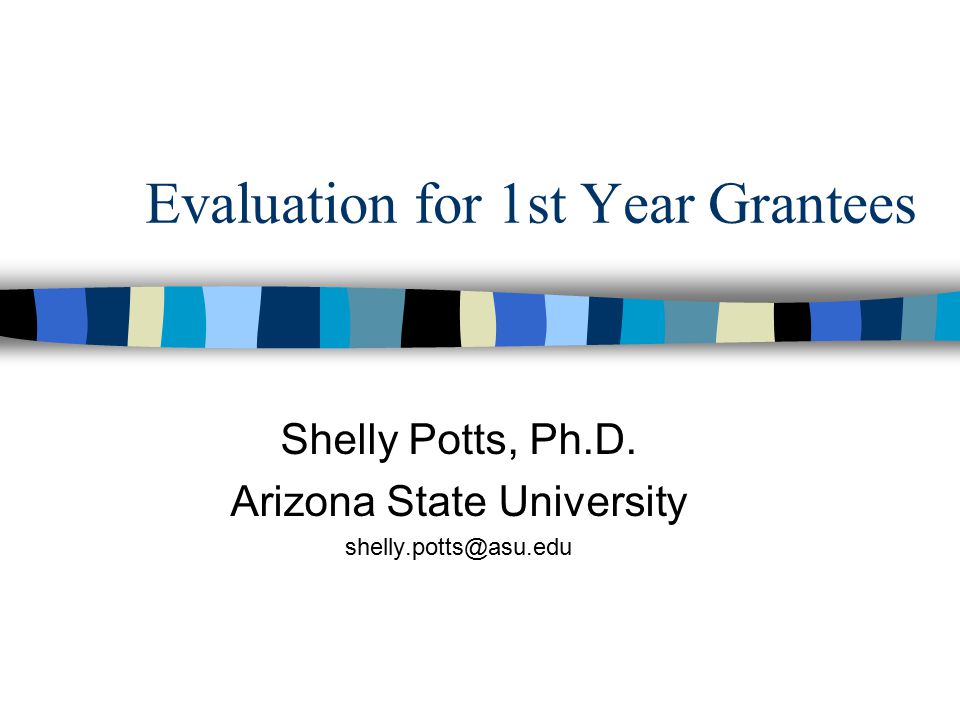 Evaluation for 1st Year Grantees Shelly Potts, Ph.D. Arizona State University