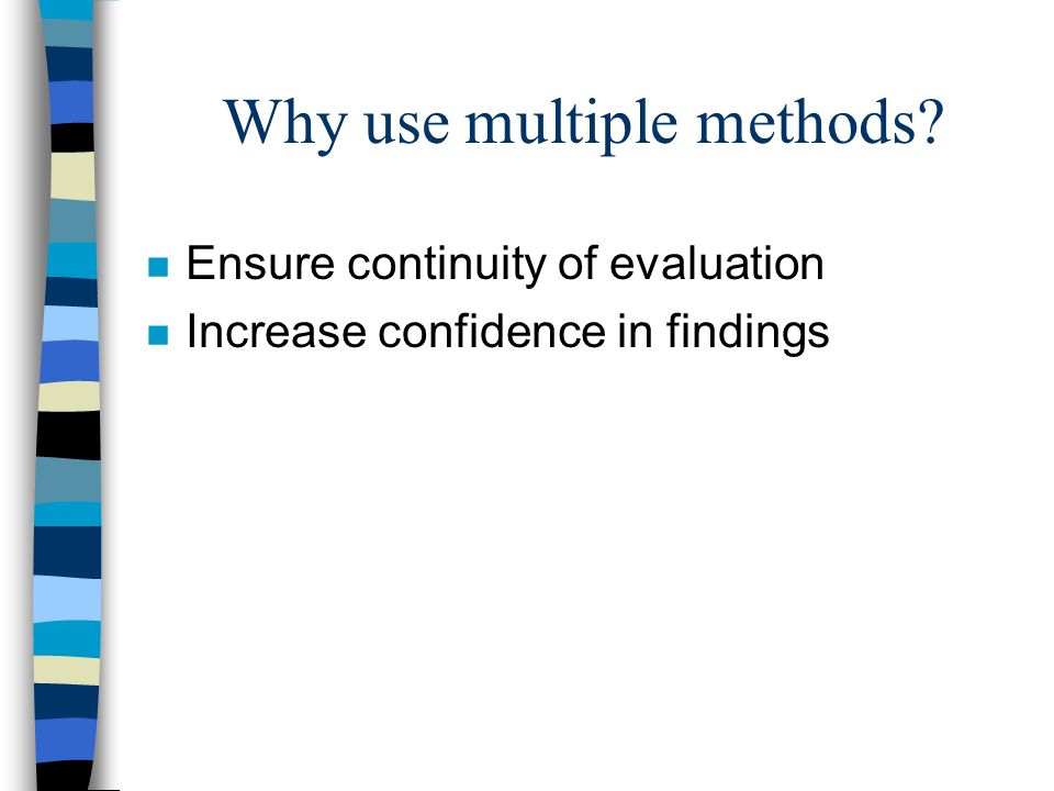 Why use multiple methods n Ensure continuity of evaluation n Increase confidence in findings