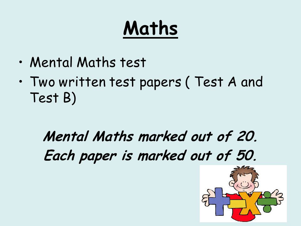 Maths Mental Maths test Two written test papers ( Test A and Test B) Mental Maths marked out of 20.