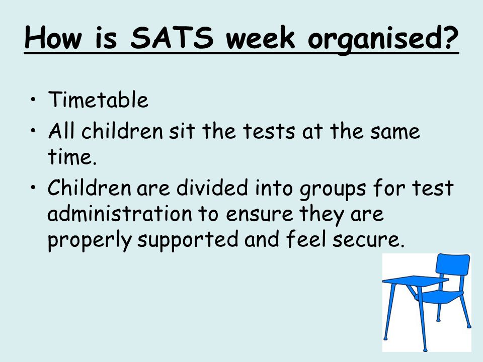 How is SATS week organised. Timetable All children sit the tests at the same time.