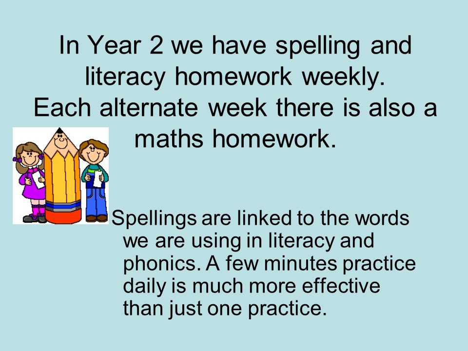 In Year 2 we have spelling and literacy homework weekly.