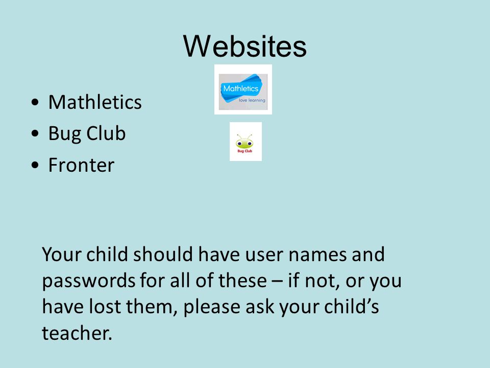 Websites Mathletics Bug Club Fronter Your child should have user names and passwords for all of these – if not, or you have lost them, please ask your child’s teacher.