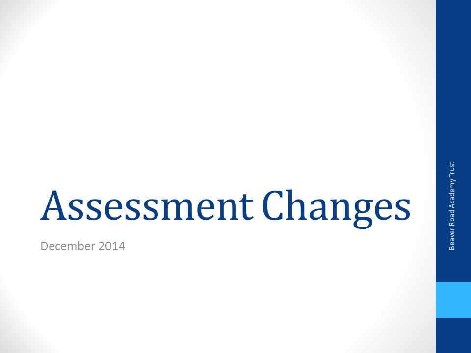 Assessment Changes December 2014 Beaver Road Academy Trust