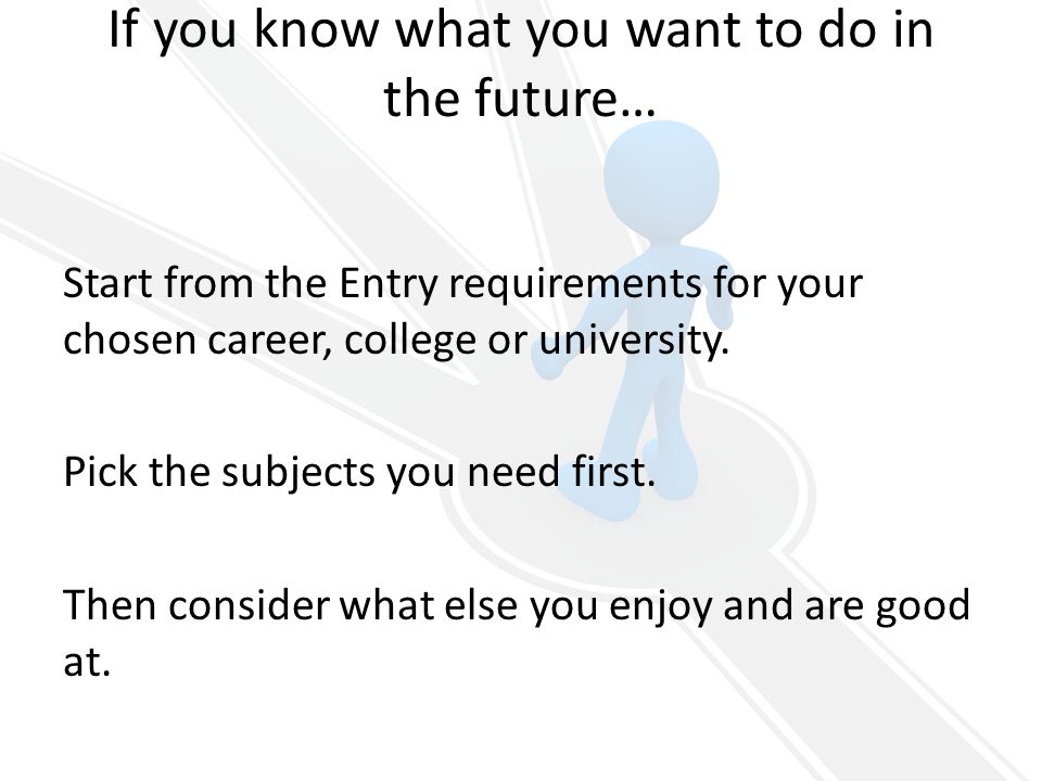 If you know what you want to do in the future… Start from the Entry requirements for your chosen career, college or university.