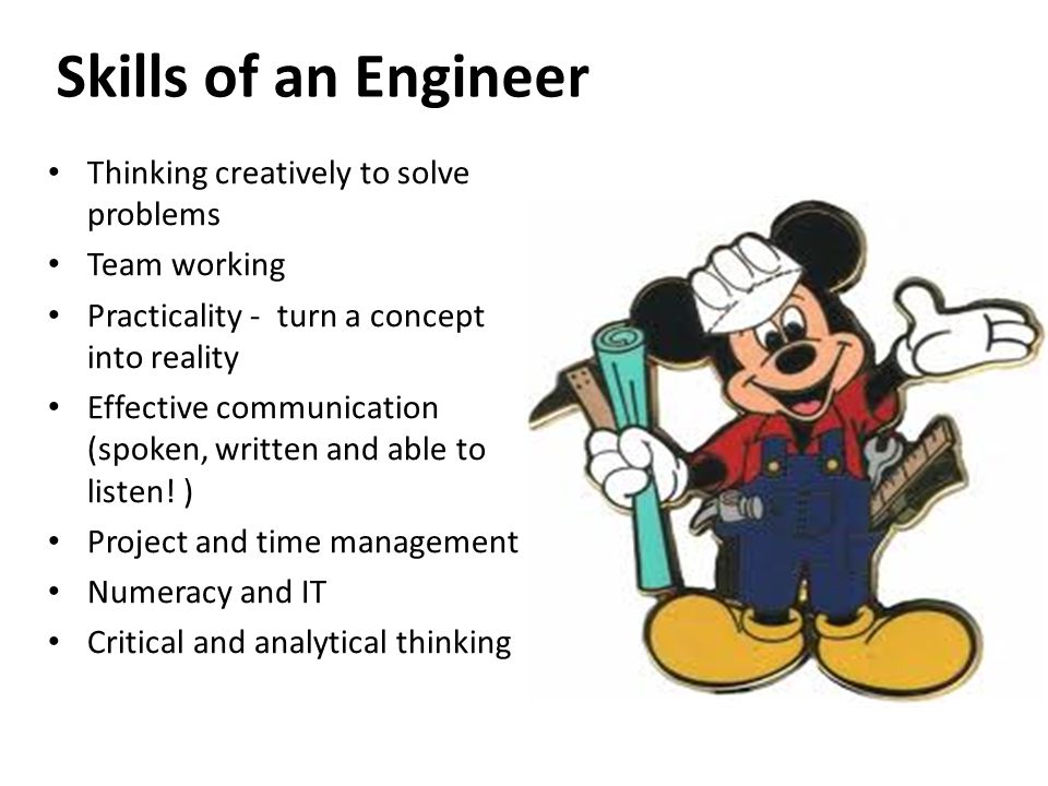 Skills of an Engineer Thinking creatively to solve problems Team working Practicality - turn a concept into reality Effective communication (spoken, written and able to listen.