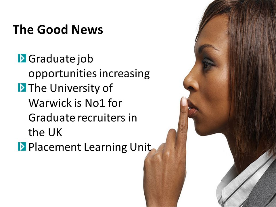 The Good News Graduate job opportunities increasing The University of Warwick is No1 for Graduate recruiters in the UK Placement Learning Unit