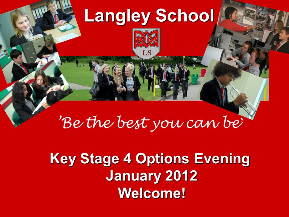 ’Be the best you can be ’ Key Stage 4 Options Evening January 2012 Welcome! Langley School