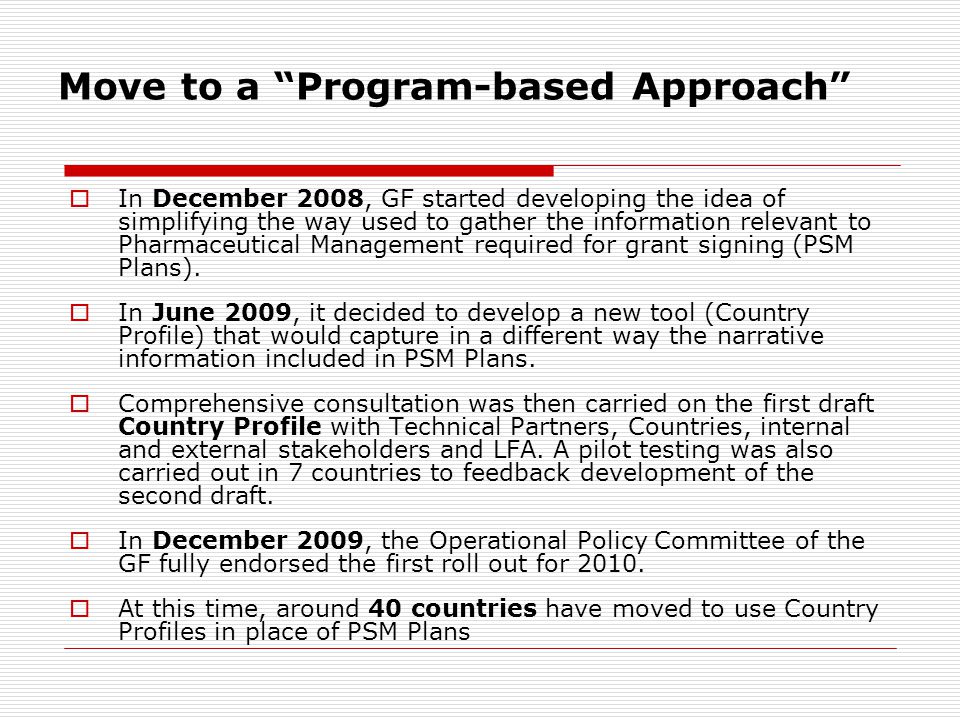 Move to a Program-based Approach  In December 2008, GF started developing the idea of simplifying the way used to gather the information relevant to Pharmaceutical Management required for grant signing (PSM Plans).