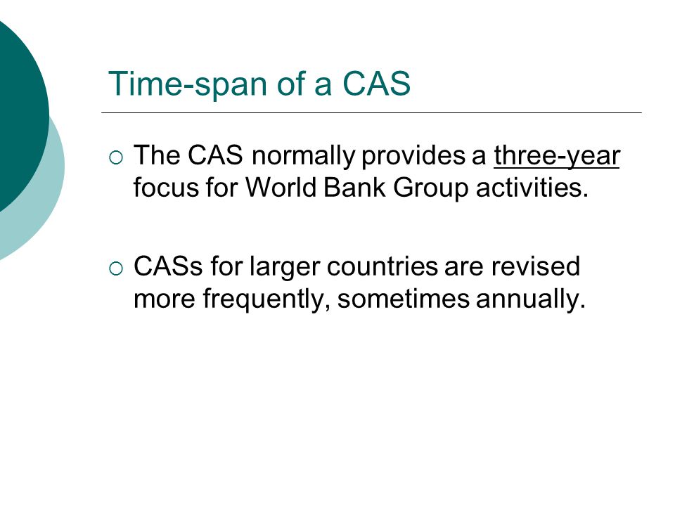 Time-span of a CAS  The CAS normally provides a three-year focus for World Bank Group activities.