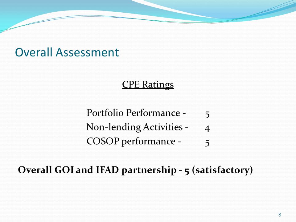 Overall Assessment CPE Ratings Portfolio Performance -5 Non-lending Activities -4 COSOP performance -5 Overall GOI and IFAD partnership - 5 (satisfactory) 8