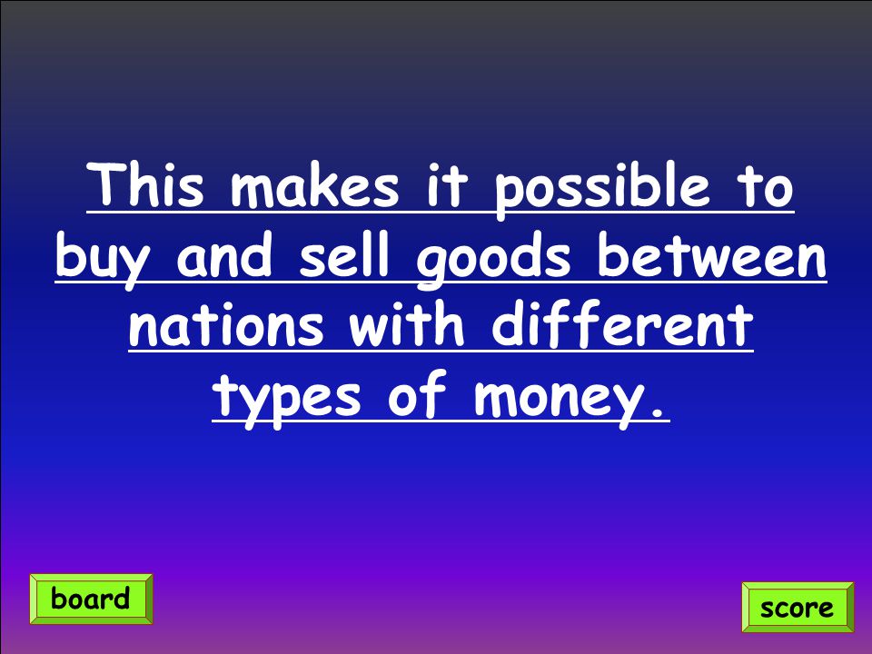This makes it possible to buy and sell goods between nations with different types of money.