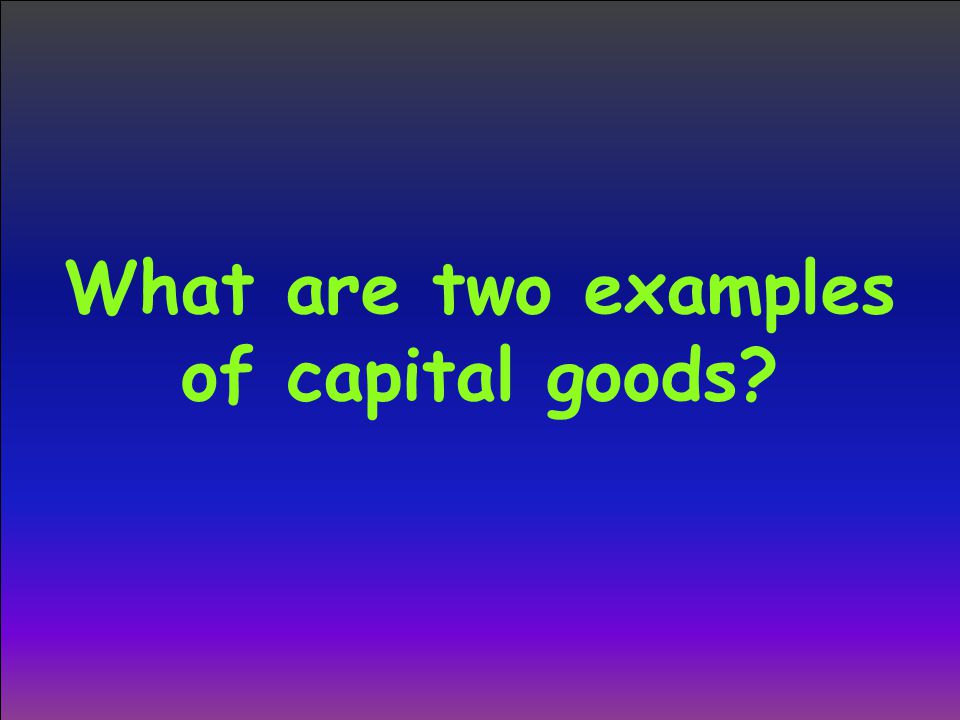 What are two examples of capital goods