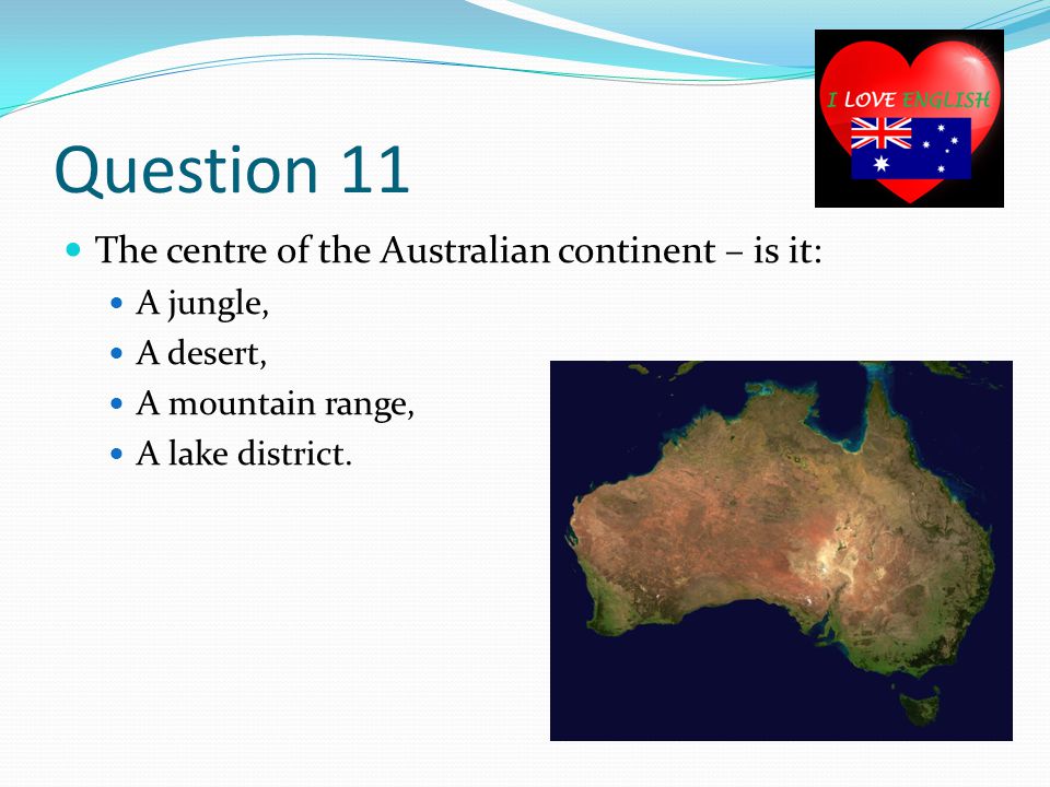 Question 11 The centre of the Australian continent – is it: A jungle, A desert, A mountain range, A lake district.