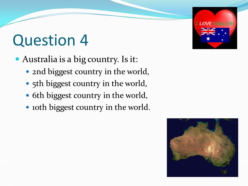 Question 4 Australia is a big country.