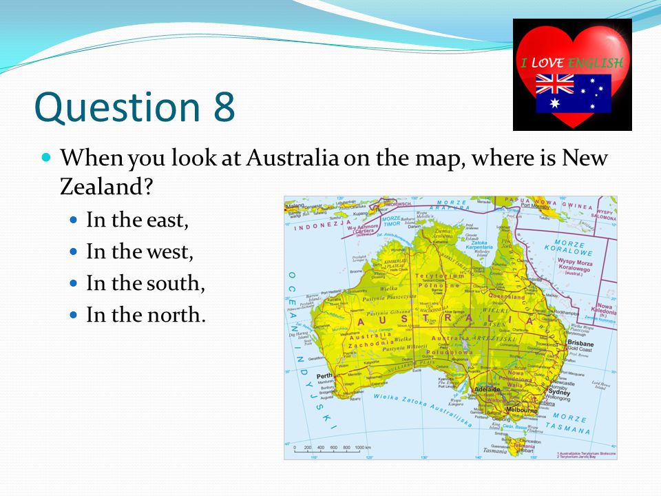 Question 8 When you look at Australia on the map, where is New Zealand.