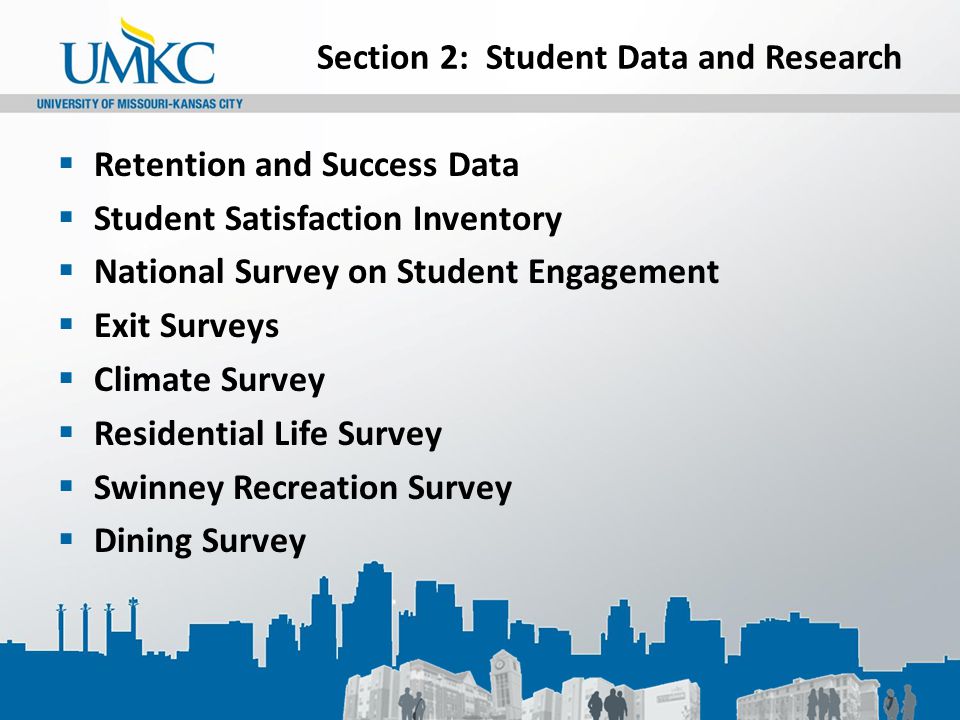Section 2: Student Data and Research  Retention and Success Data  Student Satisfaction Inventory  National Survey on Student Engagement  Exit Surveys  Climate Survey  Residential Life Survey  Swinney Recreation Survey  Dining Survey