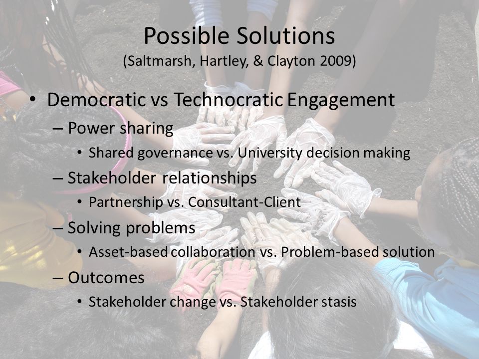 Possible Solutions (Saltmarsh, Hartley, & Clayton 2009) Democratic vs Technocratic Engagement – Power sharing Shared governance vs.