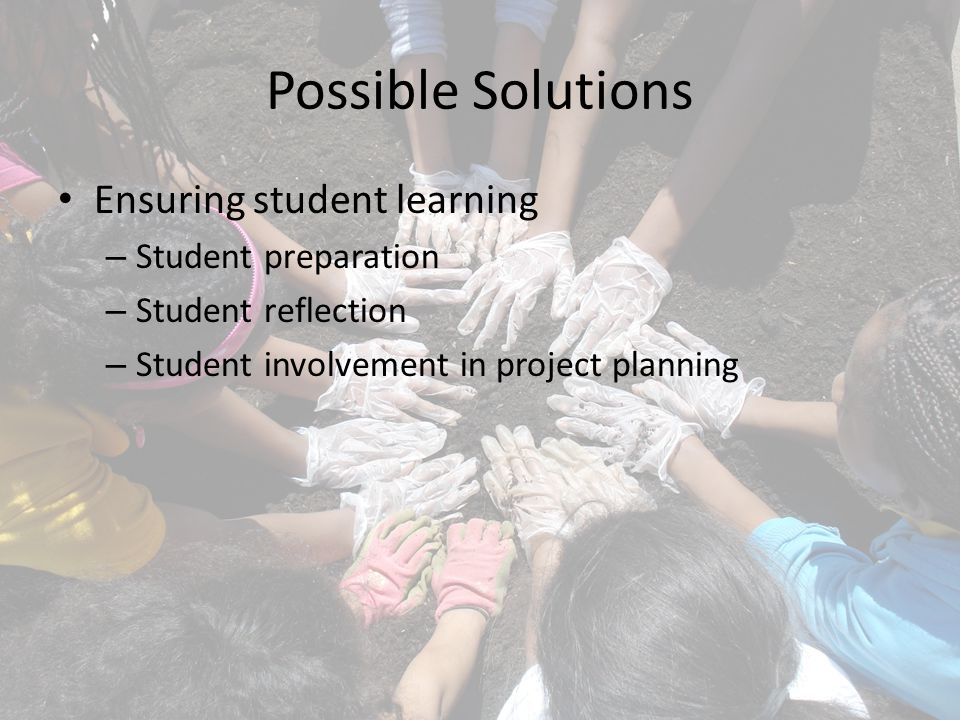 Possible Solutions Ensuring student learning – Student preparation – Student reflection – Student involvement in project planning