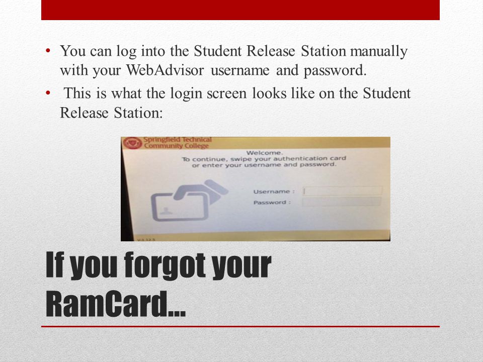 If you forgot your RamCard… You can log into the Student Release Station manually with your WebAdvisor username and password.