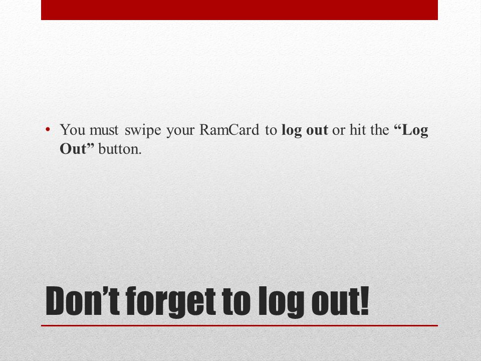 Don’t forget to log out! You must swipe your RamCard to log out or hit the Log Out button.