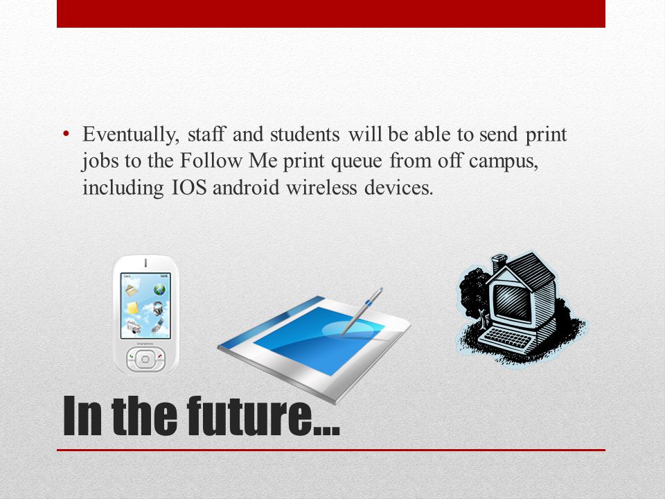 In the future… Eventually, staff and students will be able to send print jobs to the Follow Me print queue from off campus, including IOS android wireless devices.