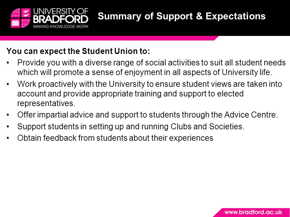 Summary of Support & Expectations You can expect the Student Union to: Provide you with a diverse range of social activities to suit all student needs which will promote a sense of enjoyment in all aspects of University life.