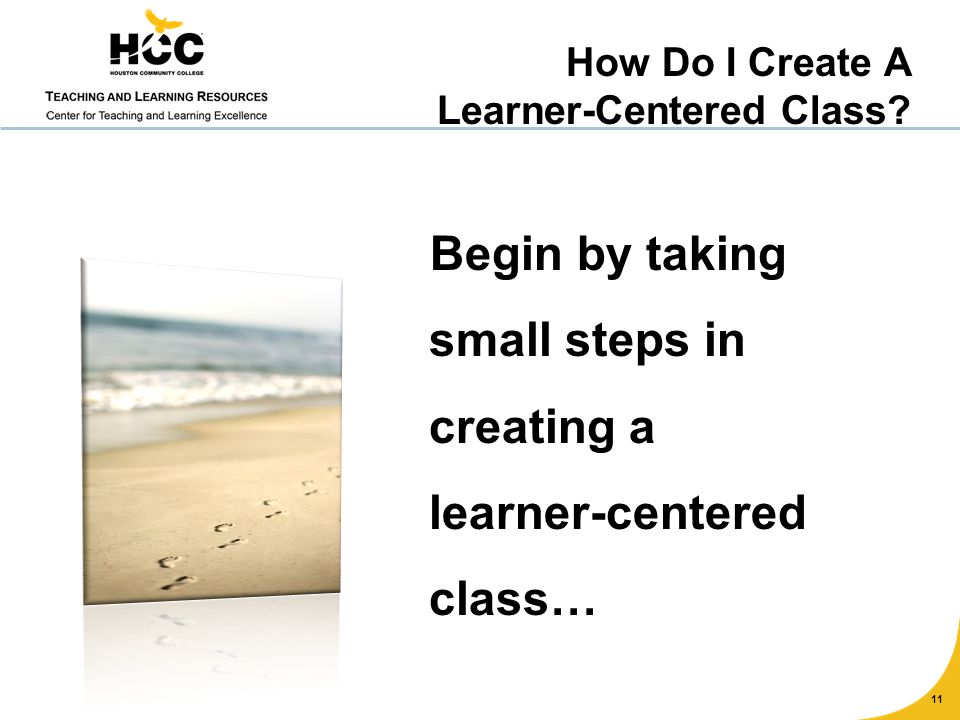 Begin by taking small steps in creating a learner-centered class… 11 How Do I Create A Learner-Centered Class
