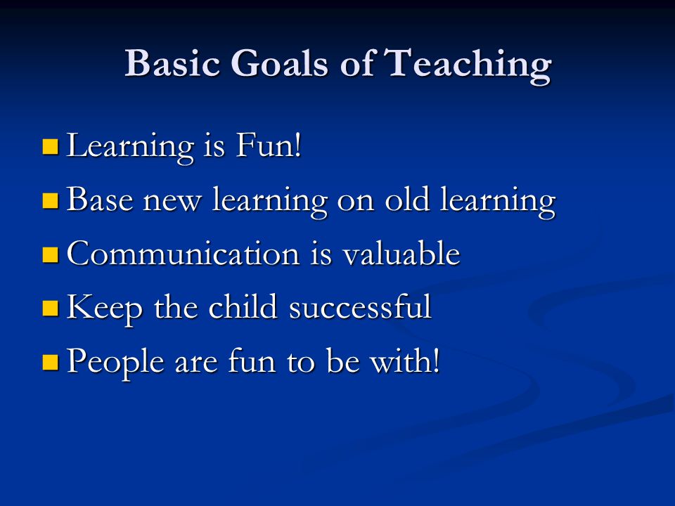 Basic Goals of Teaching Learning is Fun. Learning is Fun.