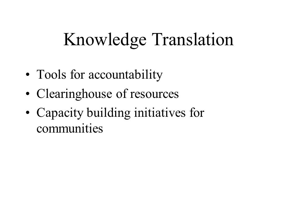 Knowledge Translation Tools for accountability Clearinghouse of resources Capacity building initiatives for communities