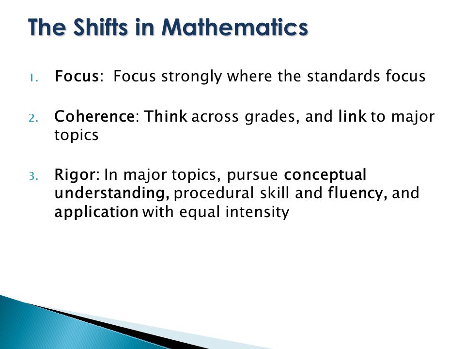 The Shifts in Mathematics 1. Focus: Focus strongly where the standards focus 2.