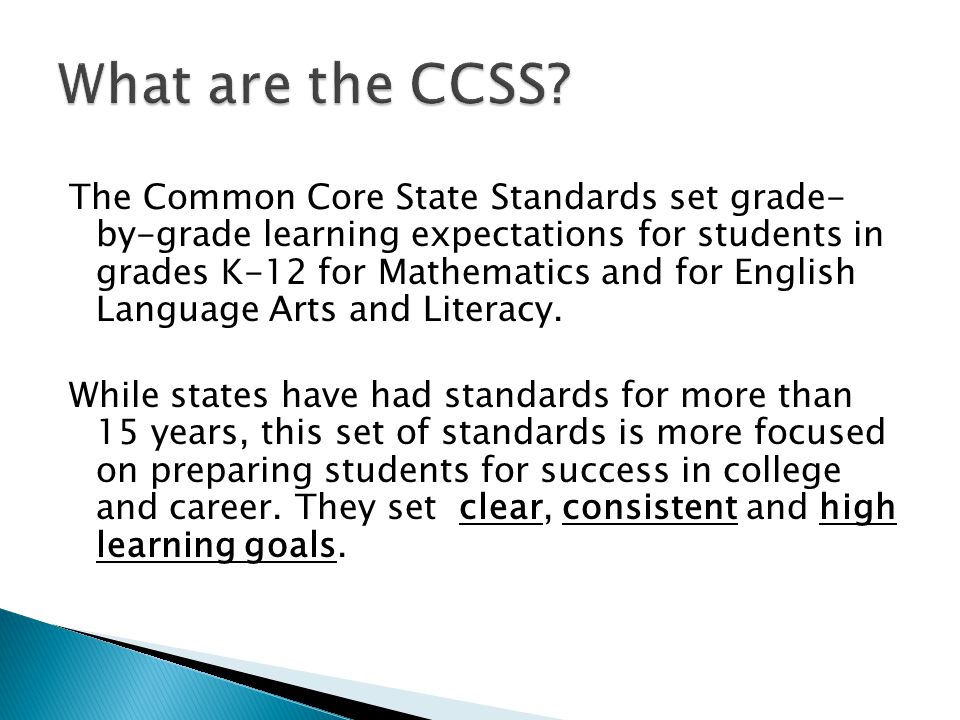 The Common Core State Standards set grade- by-grade learning expectations for students in grades K-12 for Mathematics and for English Language Arts and Literacy.