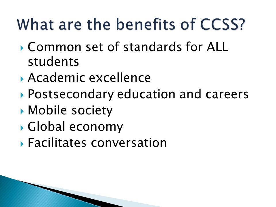  Common set of standards for ALL students  Academic excellence  Postsecondary education and careers  Mobile society  Global economy  Facilitates conversation