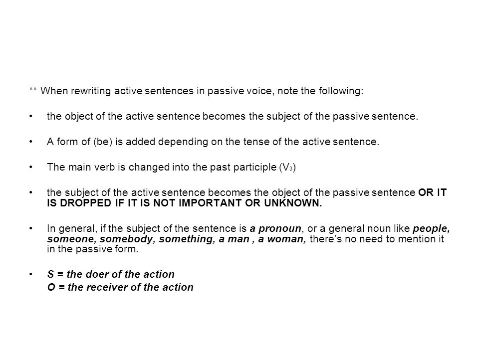 ** When rewriting active sentences in passive voice, note the following: the object of the active sentence becomes the subject of the passive sentence.
