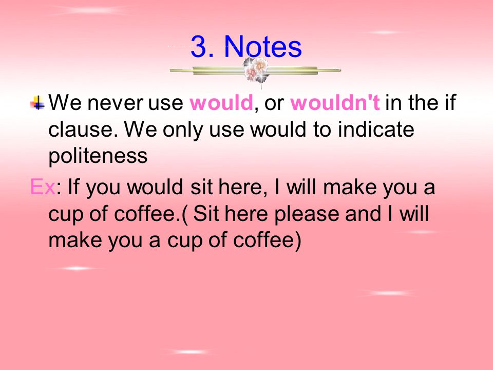 3. Notes We never use would, or wouldn t in the if clause.
