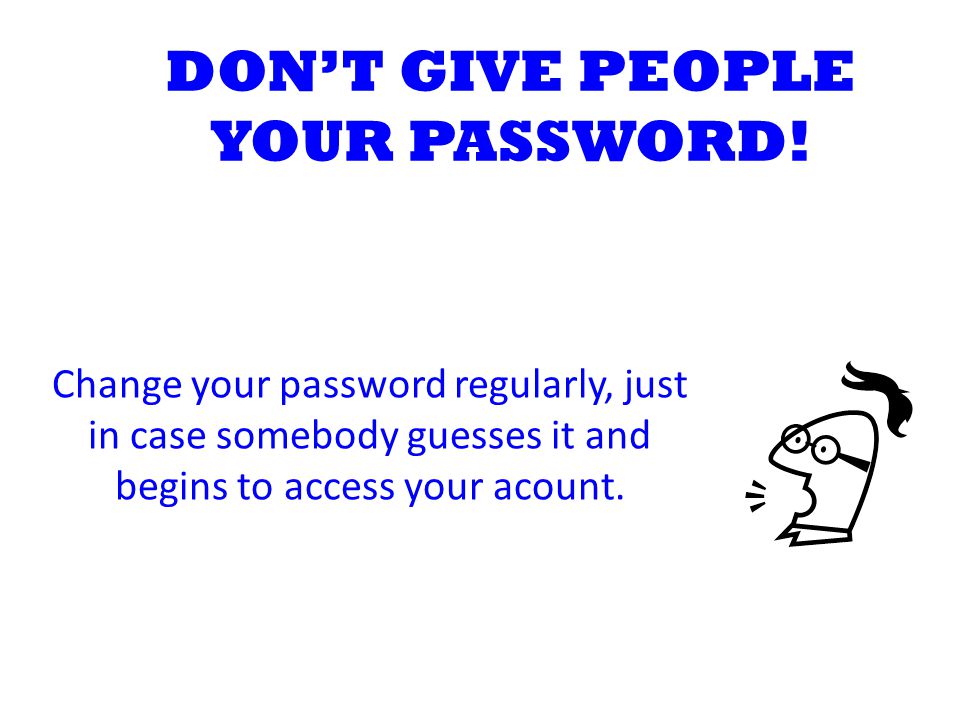 DON’T GIVE PEOPLE YOUR PASSWORD.