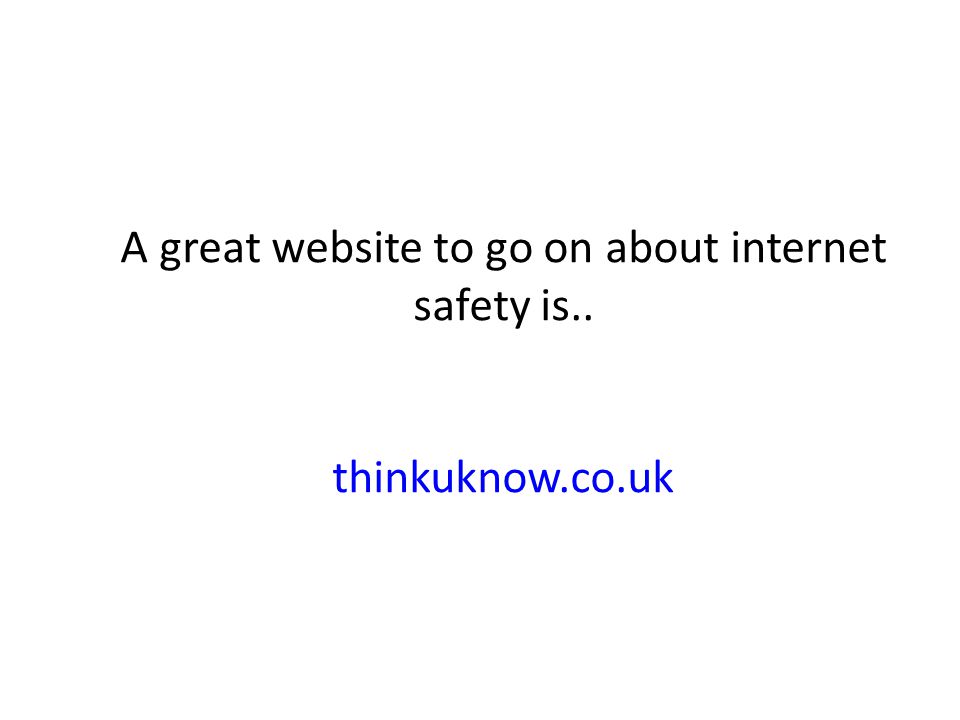 A great website to go on about internet safety is.. thinkuknow.co.uk