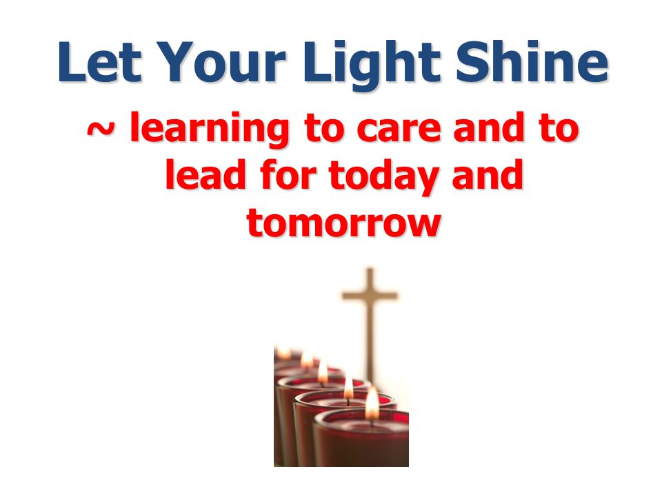 Let Your Light Shine ~ learning to care and to lead for today and tomorrow