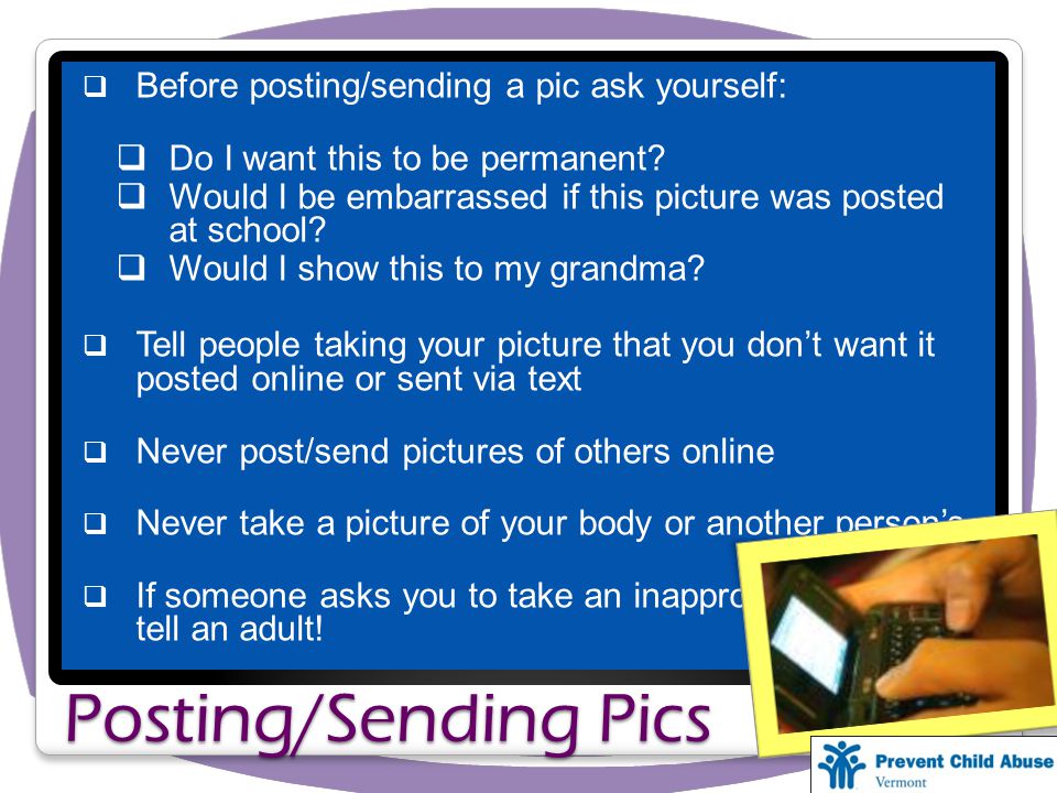 Posting/Sending Pics  Before posting/sending a pic ask yourself:  Do I want this to be permanent.