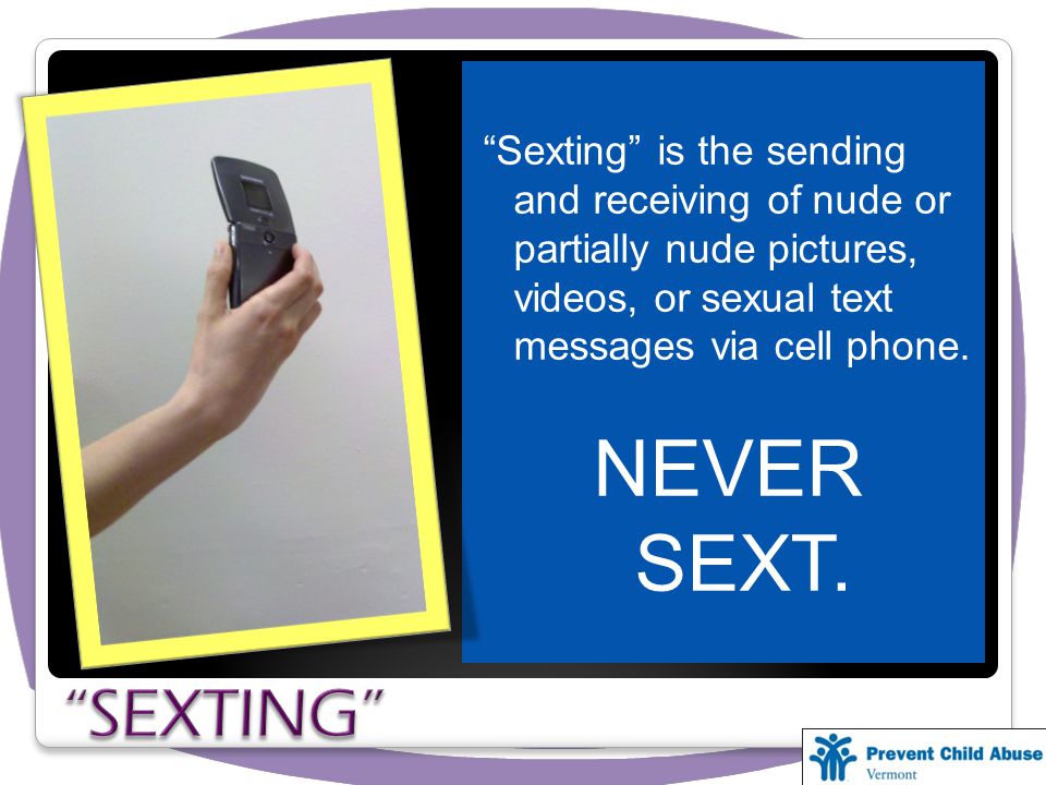 Sexting is the sending and receiving of nude or partially nude pictures, videos, or sexual text messages via cell phone.