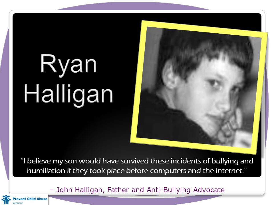I believe my son would have survived these incidents of bullying and humiliation if they took place before computers and the internet. – John Halligan, Father and Anti-Bullying Advocate