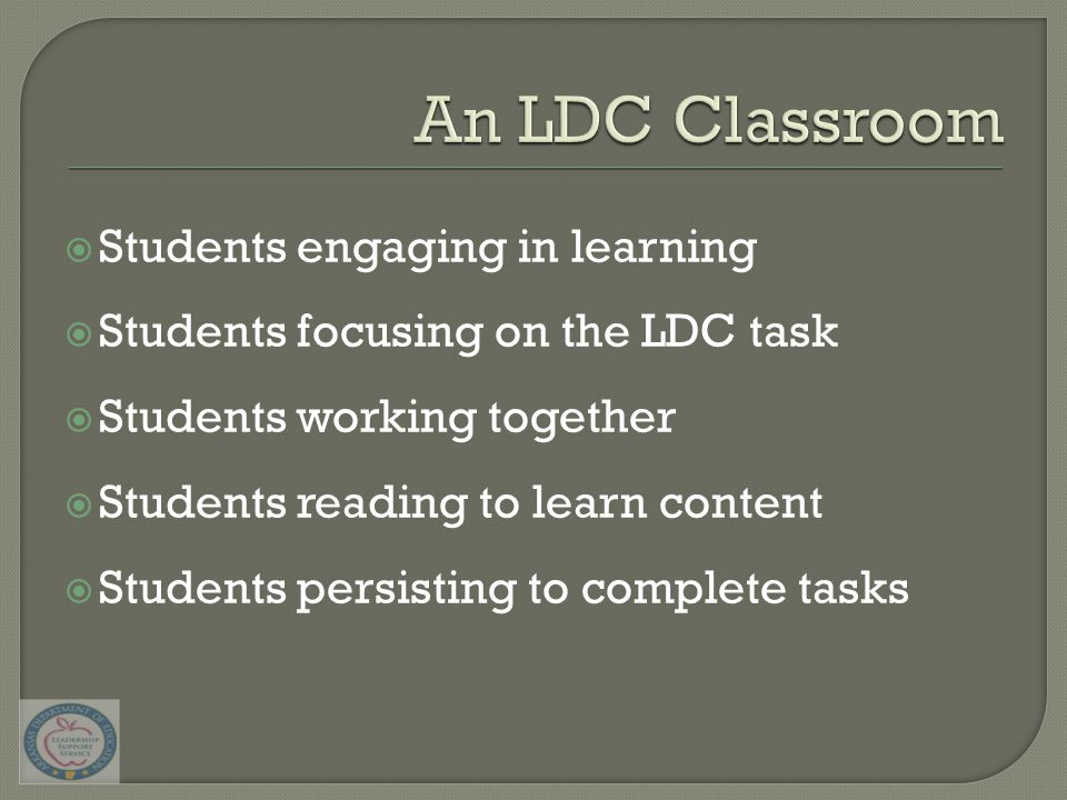  Students engaging in learning  Students focusing on the LDC task  Students working together  Students reading to learn content  Students persisting to complete tasks