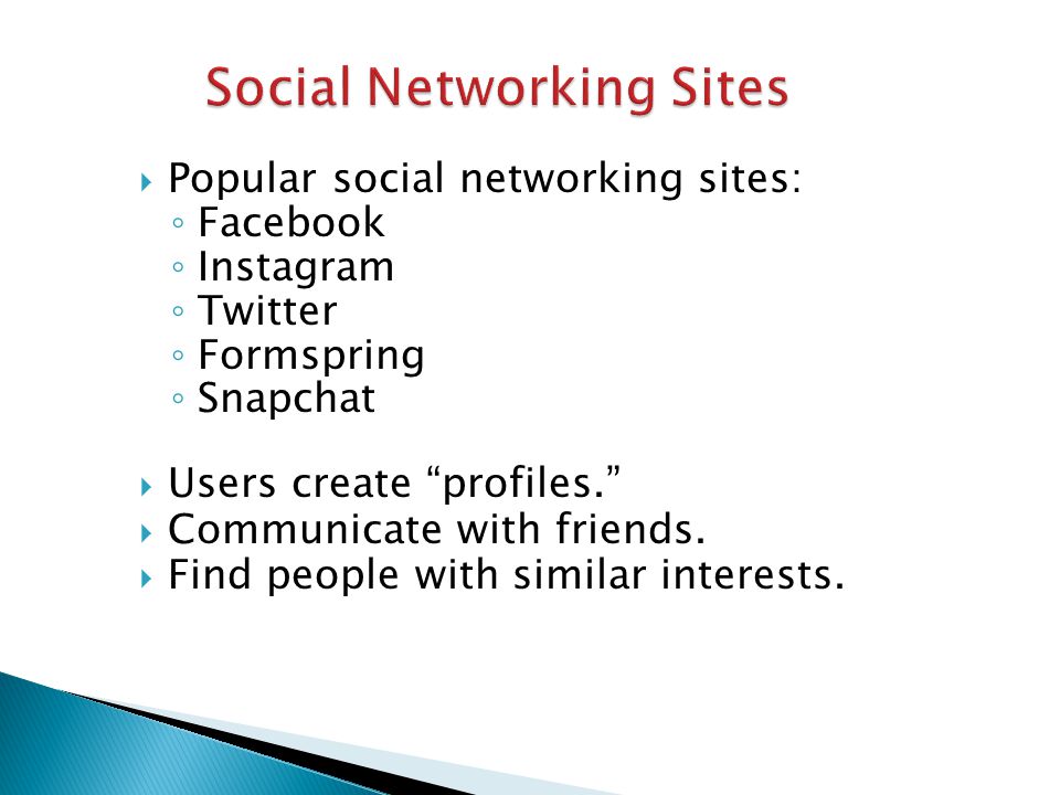  Popular social networking sites: ◦ Facebook ◦ Instagram ◦ Twitter ◦ Formspring ◦ Snapchat  Users create profiles.  Communicate with friends.