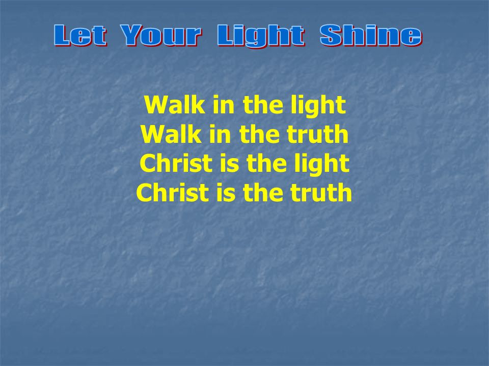 Walk in the light Walk in the truth Christ is the light Christ is the truth