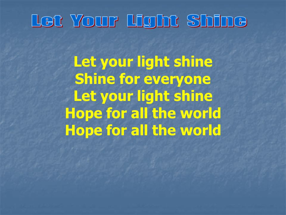 Let your light shine Shine for everyone Let your light shine Hope for all the world