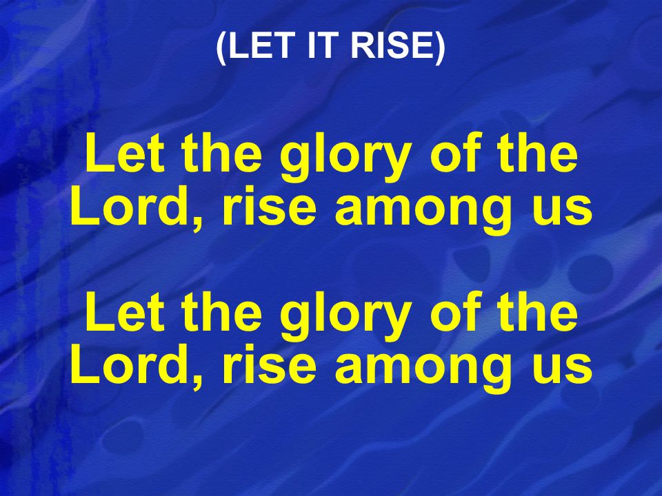 Let the glory of the Lord, rise among us (LET IT RISE)